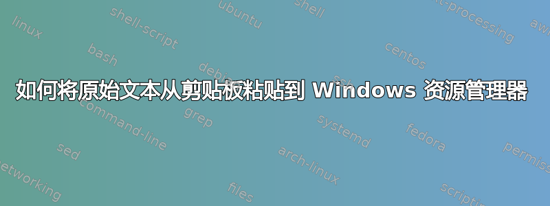 如何将原始文本从剪贴板粘贴到 Windows 资源管理器