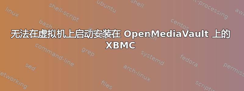 无法在虚拟机上启动安装在 OpenMediaVault 上的 XBMC