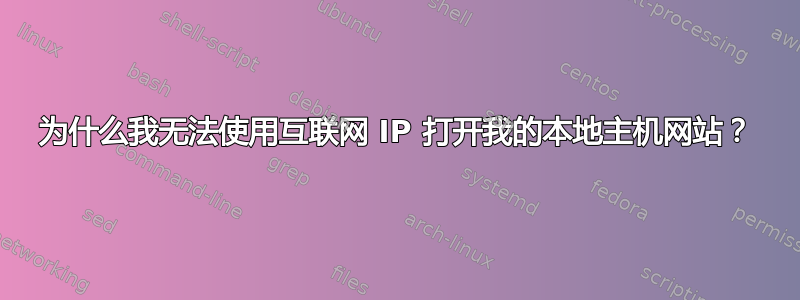 为什么我无法使用互联网 IP 打开我的本地主机网站？