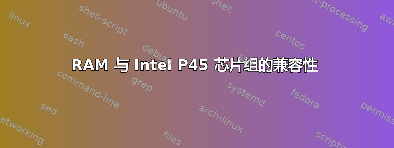 RAM 与 Intel P45 芯片组的兼容性