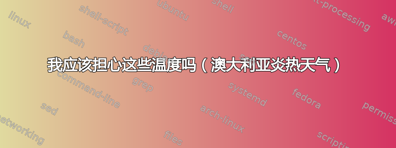 我应该担心这些温度吗（澳大利亚炎热天气）