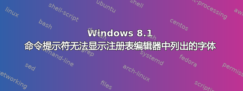 Windows 8.1 命令提示符无法显示注册表编辑器中列出的字体