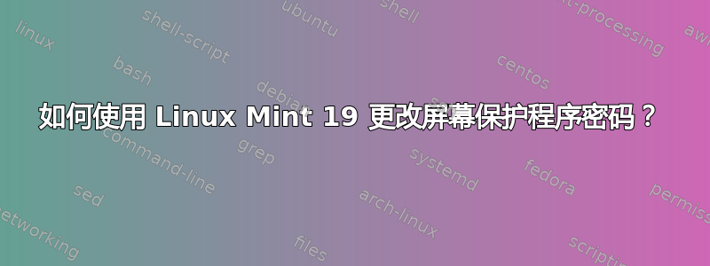 如何使用 Linux Mint 19 更改屏幕保护程序密码？