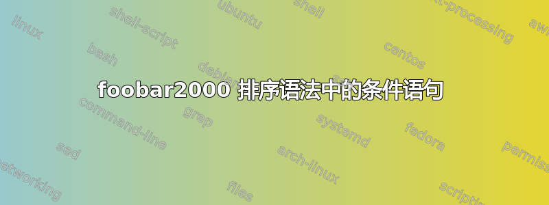 foob​​ar2000 排序语法中的条件语句