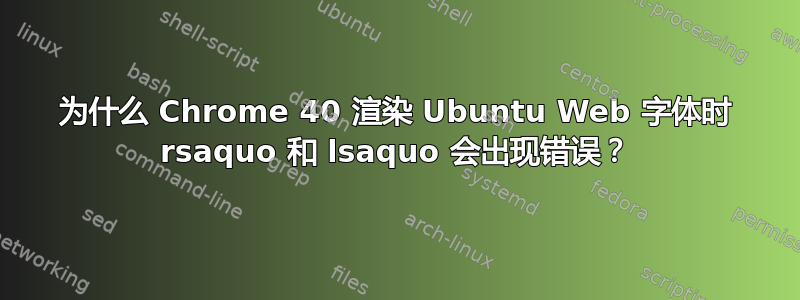 为什么 Chrome 40 渲染 Ubuntu Web 字体时 rsaquo 和 lsaquo 会出现错误？