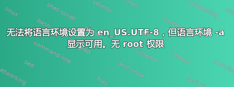 无法将语言环境设置为 en_US.UTF-8，但语言环境 -a 显示可用。无 root 权限