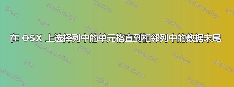 在 OSX 上选择列中的单元格直到相邻列中的数据末尾