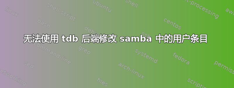 无法使用 tdb 后端修改 samba 中的用户条目