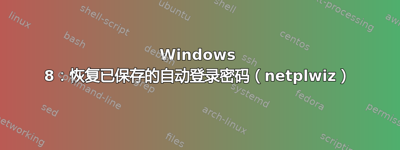 Windows 8：恢复已保存的自动登录密码（netplwiz）