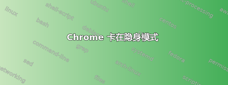 Chrome 卡在隐身模式