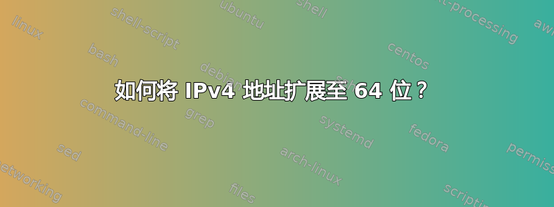 如何将 IPv4 地址扩展至 64 位？