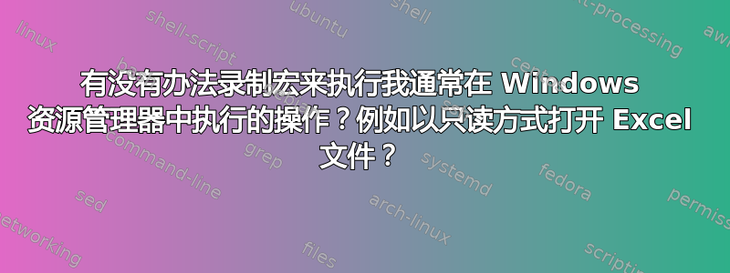 有没有办法录制宏来执行我通常在 Windows 资源管理器中执行的操作？例如以只读方式打开 Excel 文件？