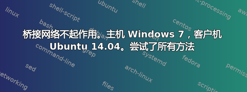 桥接网络不起作用。主机 Windows 7，客户机 Ubuntu 14.04。尝试了所有方法