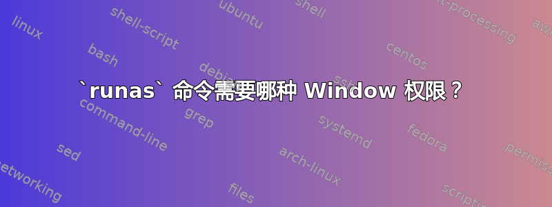 `runas` 命令需要哪种 Window 权限？