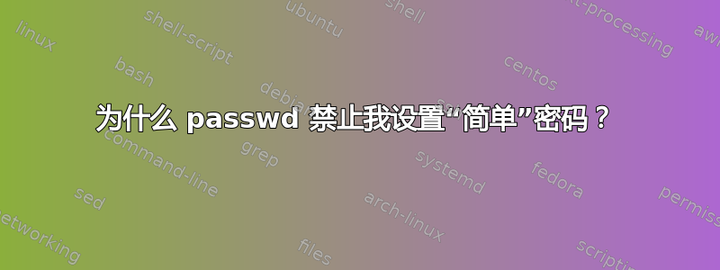 为什么 passwd 禁止我设置“简单”密码？