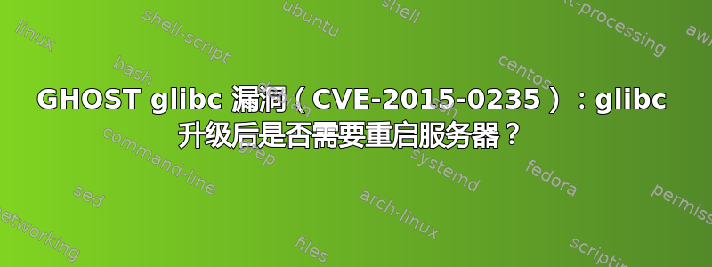 GHOST glibc 漏洞（CVE-2015-0235）：glibc 升级后是否需要重启服务器？