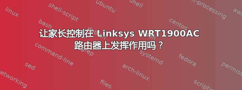 让家长控制在 Linksys WRT1900AC 路由器上发挥作用吗？