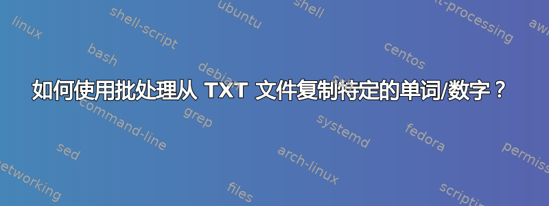 如何使用批处理从 TXT 文件复制特定的单词/数字？