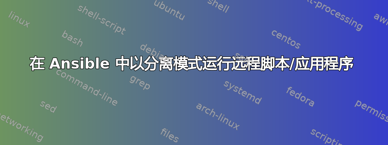 在 Ansible 中以分离模式运行远程脚本/应用程序