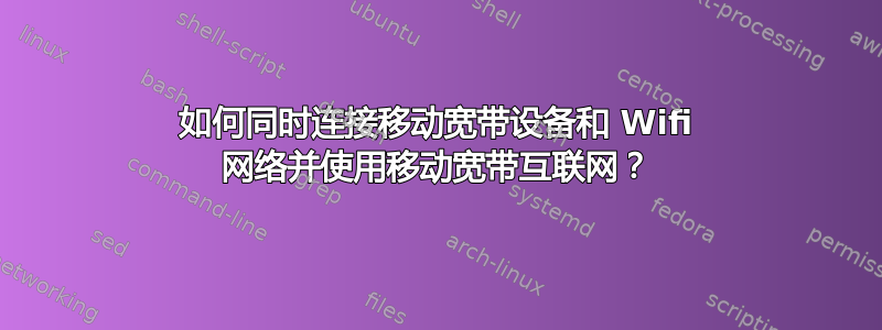 如何同时连接移动宽带设备和 Wifi 网络并使用移动宽带互联网？