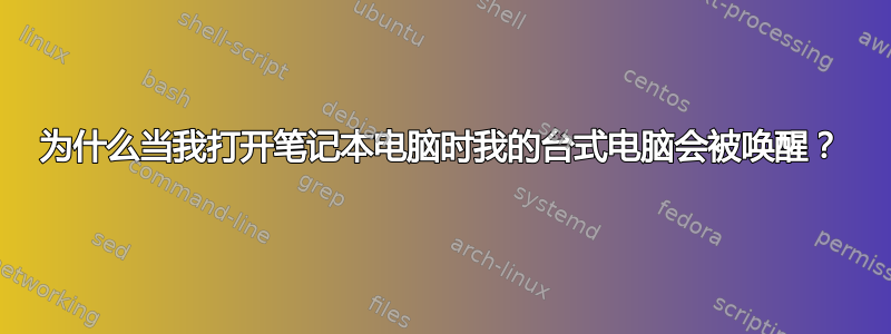 为什么当我打开笔记本电脑时我的台式电脑会被唤醒？