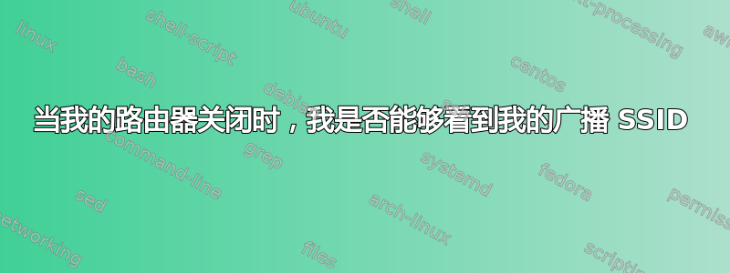 当我的路由器关闭时，我是否能够看到我的广播 SSID