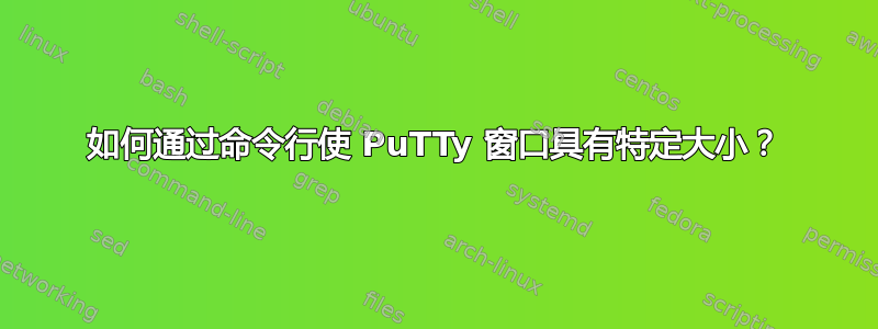 如何通过命令行使 PuTTy 窗口具有特定大小？