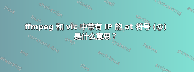 ffmpeg 和 vlc 中带有 IP 的 at 符号 (@) 是什么意思？