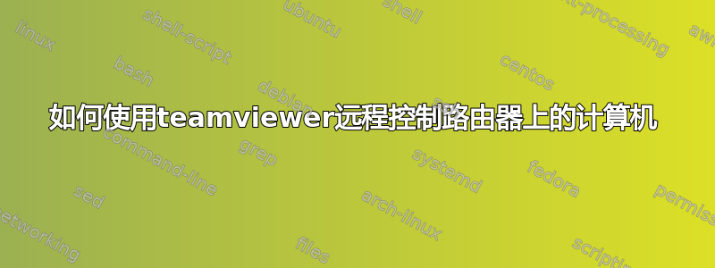 如何使用teamviewer远程控制路由器上的计算机