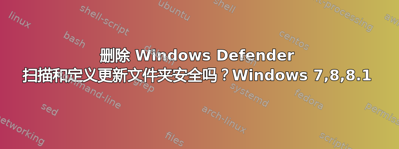 删除 Windows Defender 扫描和定义更新文件夹安全吗？Windows 7,8,8.1