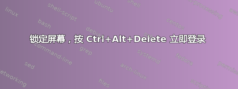 锁定屏幕，按 Ctrl+Alt+Delete 立即登录