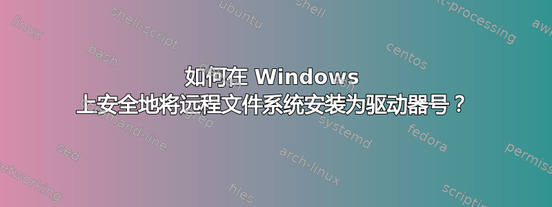 如何在 Windows 上安全地将远程文件系统安装为驱动器号？