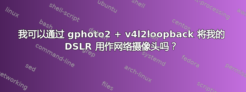 我可以通过 gphoto2 + v4l2loopback 将我的 DSLR 用作网络摄像头吗？