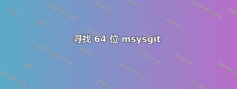 寻找 64 位 msysgit