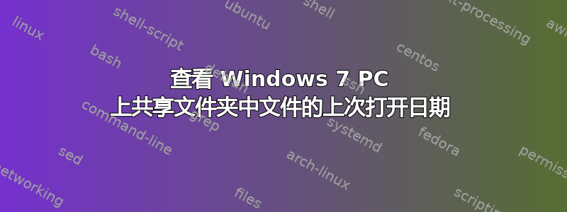 查看 Windows 7 PC 上共享文件夹中文件的上次打开日期