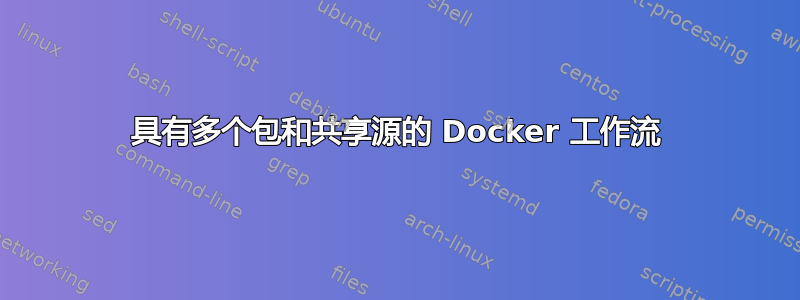 具有多个包和共享源的 Docker 工作流