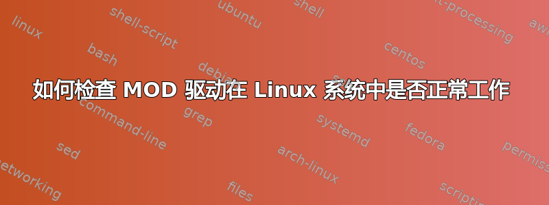 如何检查 MOD 驱动在 Linux 系统中是否正常工作