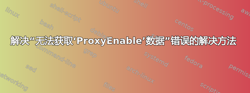 解决“无法获取‘ProxyEnable’数据”错误的解决方法