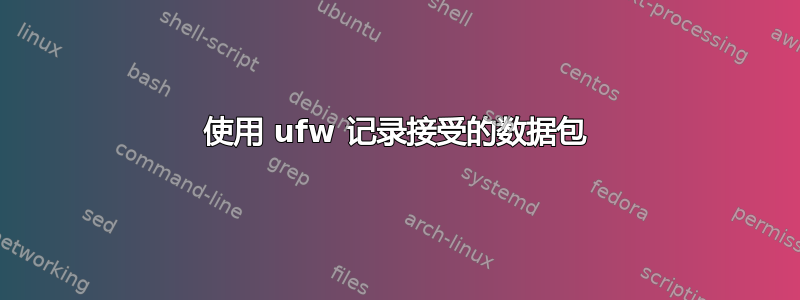 使用 ufw 记录接受的数据包