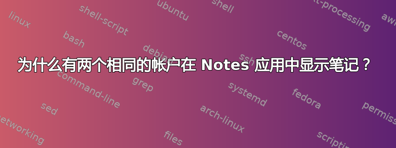 为什么有两个相同的帐户在 Notes 应用中显示笔记？