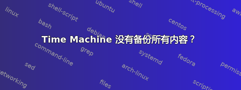 Time Machine 没有备份所有内容？