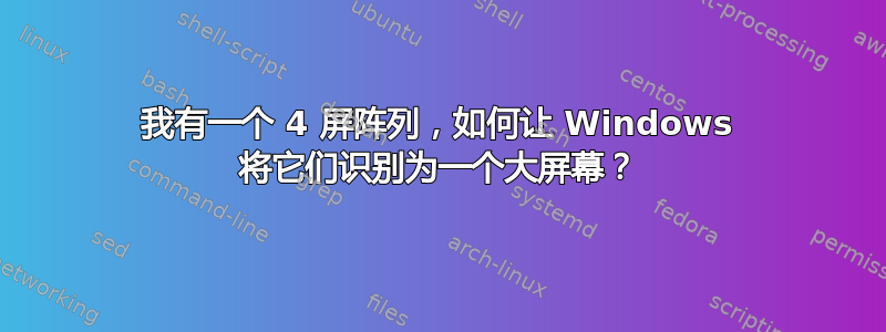 我有一个 4 屏阵列，如何让 Windows 将它们识别为一个大屏幕？