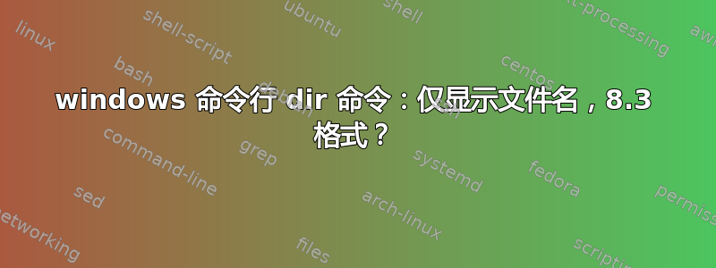 windows 命令行 dir 命令：仅显示文件名，8.3 格式？