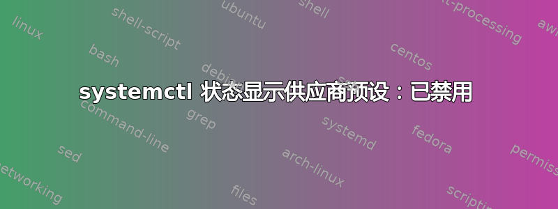 systemctl 状态显示供应商预设：已禁用