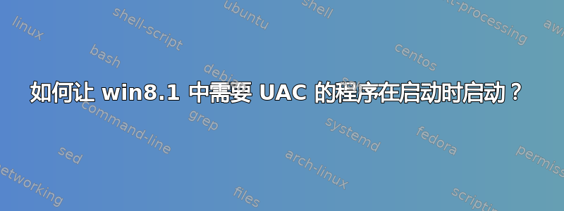 如何让 win8.1 中需要 UAC 的程序在启动时启动？