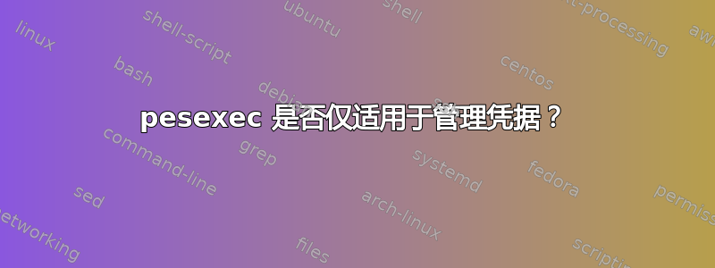 pesexec 是否仅适用于管理凭据？