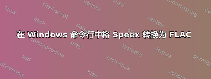 在 Windows 命令行中将 Speex 转换为 FLAC