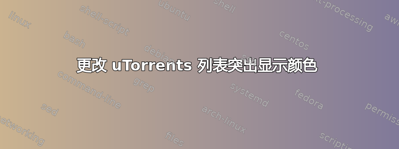 更改 uTorrents 列表突出显示颜色