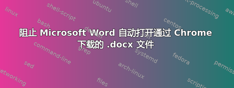 阻止 Microsoft Word 自动打开通过 Chrome 下载的 .docx 文件