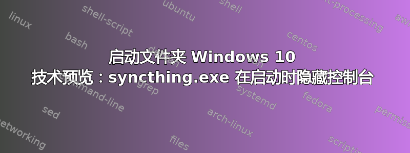 启动文件夹 Windows 10 技术预览：syncthing.exe 在启动时隐藏控制台